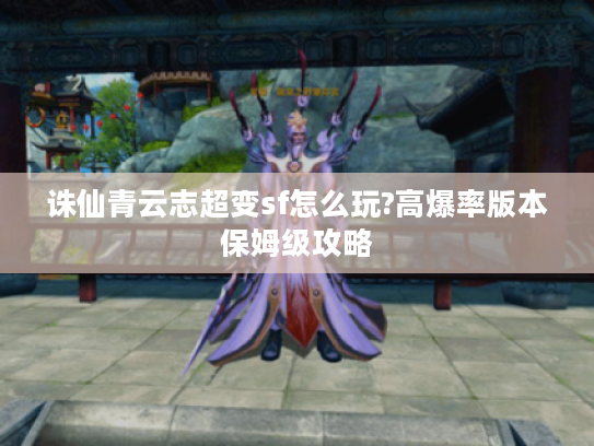 诛仙青云志超变sf怎么玩?高爆率版本保姆级攻略