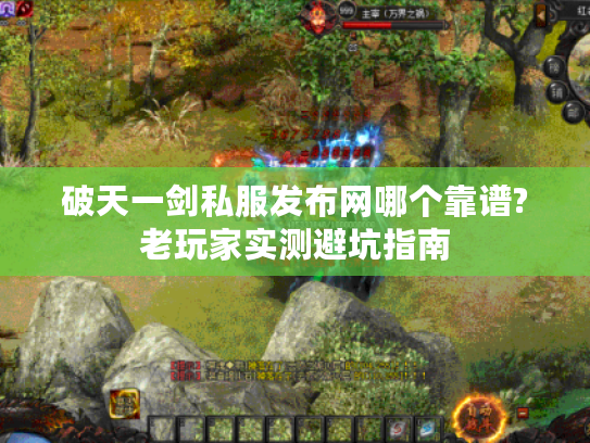 破天一剑私服发布网哪个靠谱?老玩家实测避坑指南