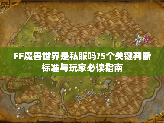 FF魔兽世界是私服吗?5个关键判断标准与玩家必读指南