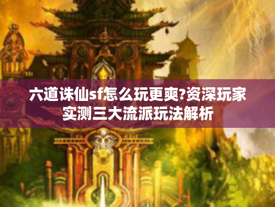 六道诛仙sf怎么玩更爽?资深玩家实测三大流派玩法解析