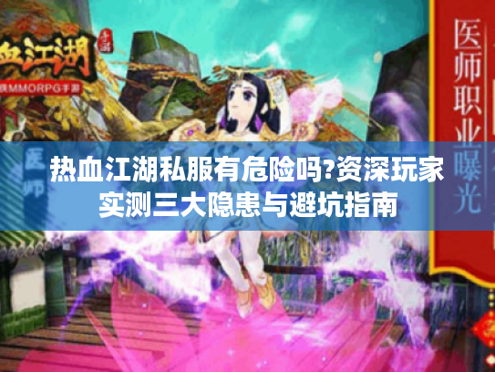 热血江湖私服有危险吗?资深玩家实测三大隐患与避坑指南
