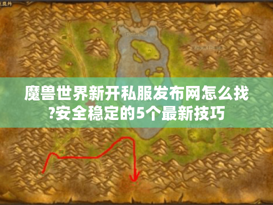 魔兽世界新开私服发布网怎么找?安全稳定的5个最新技巧