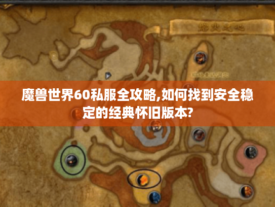 魔兽世界60私服全攻略,如何找到安全稳定的经典怀旧版本?