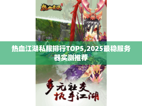 热血江湖私服排行TOP5,2025最稳服务器实测推荐