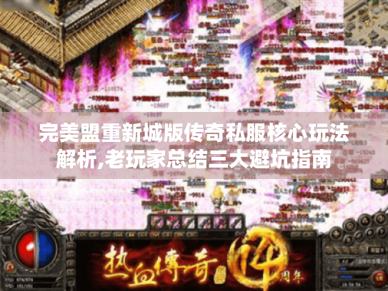 完美盟重新城版传奇私服核心玩法解析,老玩家总结三大避坑指南