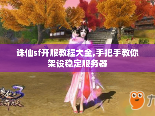 诛仙sf开服教程大全,手把手教你架设稳定服务器