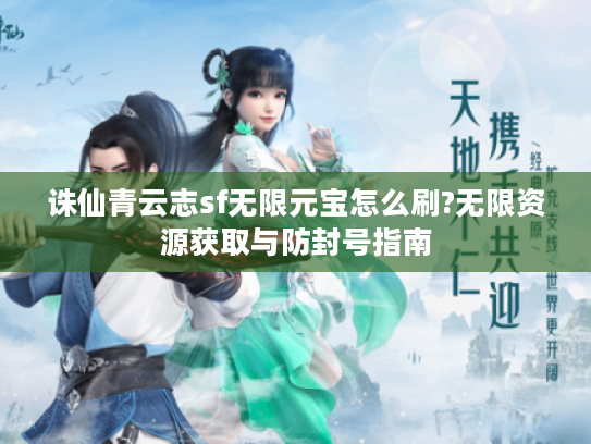诛仙青云志sf无限元宝怎么刷?无限资源获取与防封号指南