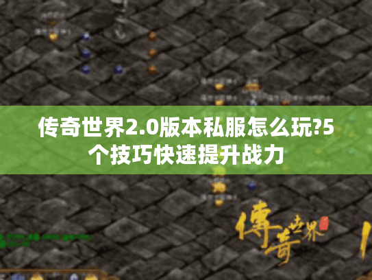传奇世界2.0版本私服怎么玩?5个技巧快速提升战力