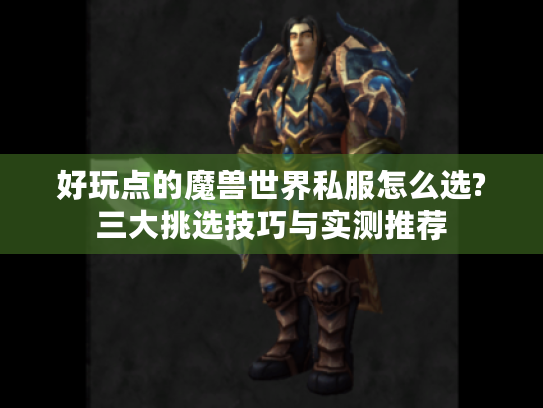 好玩点的魔兽世界私服怎么选?三大挑选技巧与实测推荐