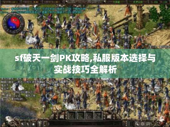 sf破天一剑PK攻略,私服版本选择与实战技巧全解析