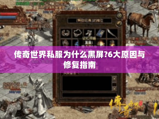 传奇世界私服为什么黑屏?6大原因与修复指南