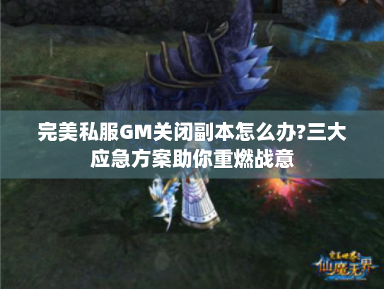 完美私服GM关闭副本怎么办?三大应急方案助你重燃战意