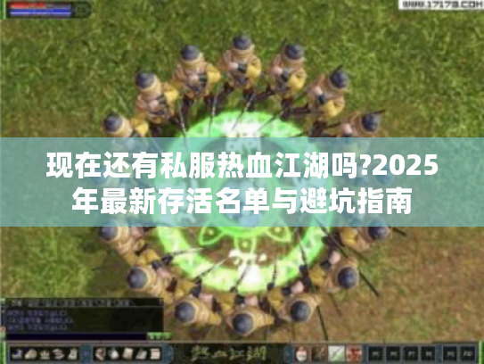 现在还有私服热血江湖吗?2025年最新存活名单与避坑指南