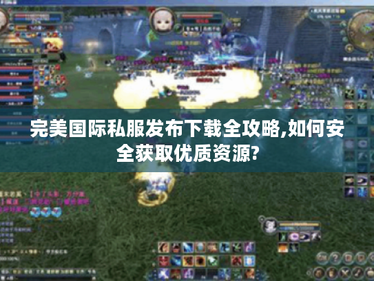 完美国际私服发布下载全攻略,如何安全获取优质资源?