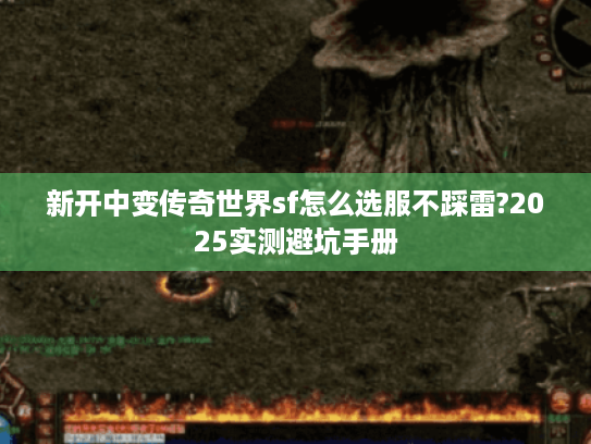 新开中变传奇世界sf怎么选服不踩雷?2025实测避坑手册