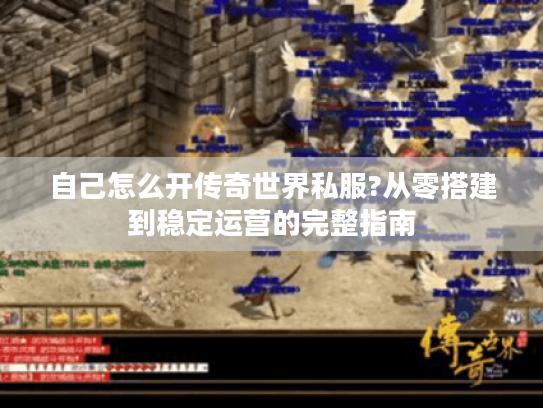 自己怎么开传奇世界私服?从零搭建到稳定运营的完整指南