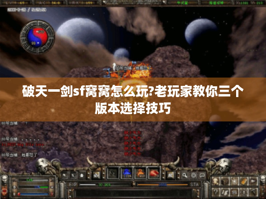 破天一剑sf窝窝怎么玩?老玩家教你三个版本选择技巧