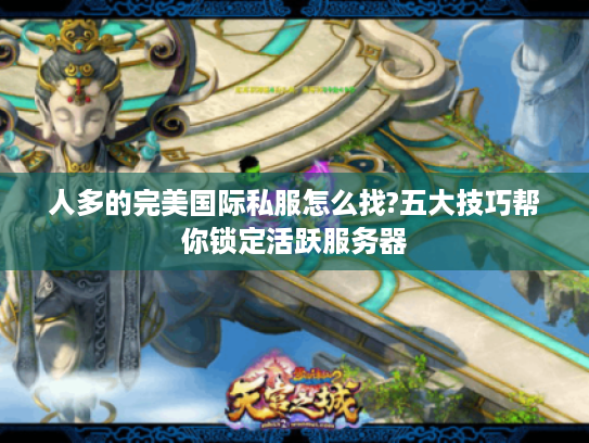 人多的完美国际私服怎么找?五大技巧帮你锁定活跃服务器