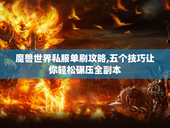 魔兽世界私服单刷攻略,五个技巧让你轻松碾压全副本