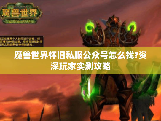 魔兽世界怀旧私服公众号怎么找?资深玩家实测攻略