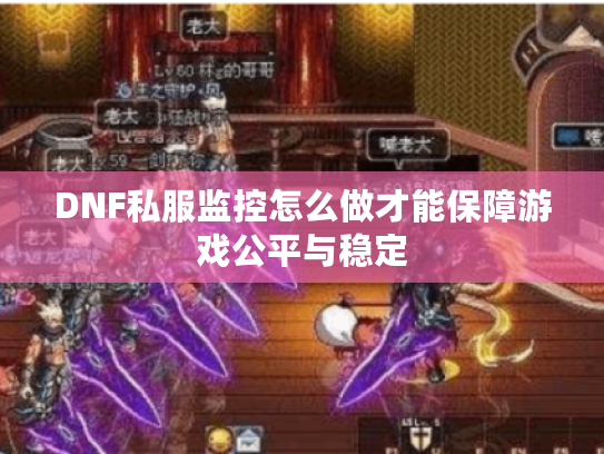 DNF私服监控怎么做才能保障游戏公平与稳定