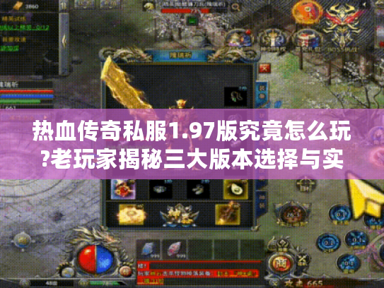 热血传奇私服1.97版究竟怎么玩?老玩家揭秘三大版本选择与实战技巧