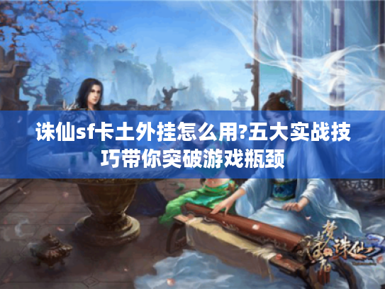 诛仙sf卡土外挂怎么用?五大实战技巧带你突破游戏瓶颈