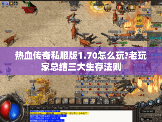 热血传奇私服版1.70怎么玩?老玩家总结三大生存法则