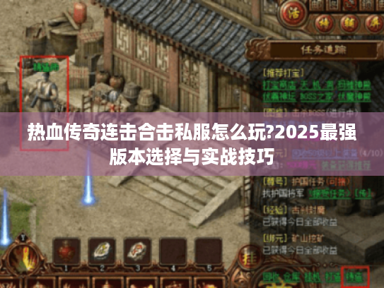 热血传奇连击合击私服怎么玩?2025最强版本选择与实战技巧