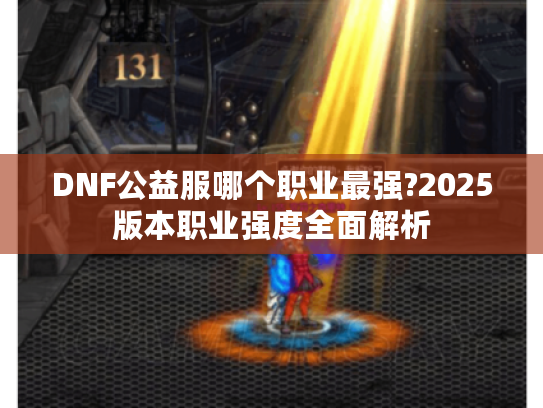 DNF公益服哪个职业最强?2025版本职业强度全面解析