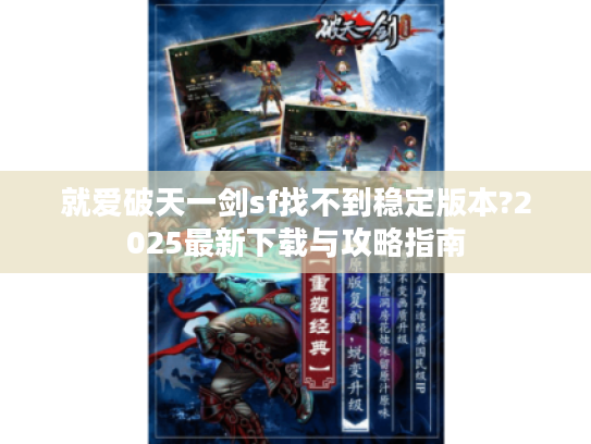 就爱破天一剑sf找不到稳定版本?2025最新下载与攻略指南