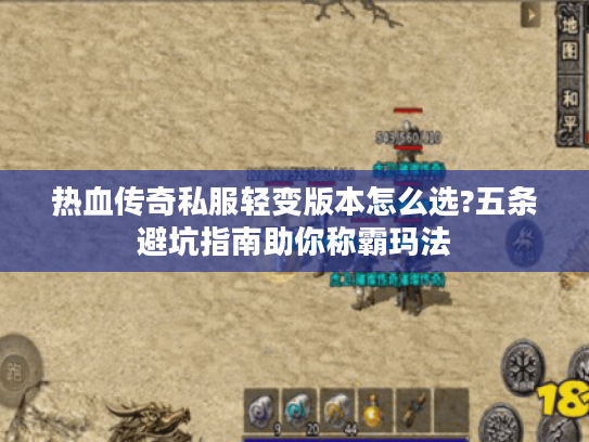热血传奇私服轻变版本怎么选?五条避坑指南助你称霸玛法