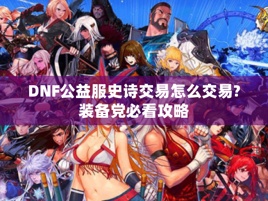 DNF公益服史诗交易怎么交易?装备党必看攻略