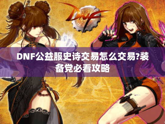 DNF公益服史诗交易怎么交易?装备党必看攻略
