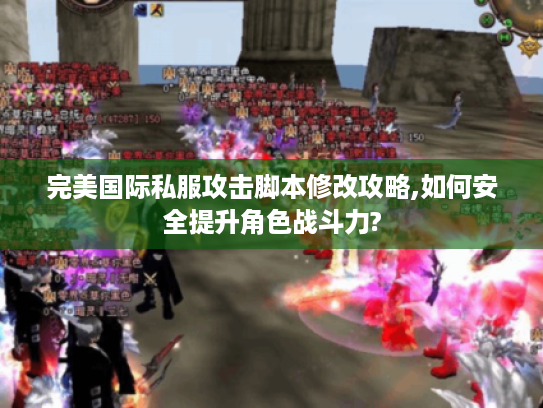 完美国际私服攻击脚本修改攻略,如何安全提升角色战斗力?