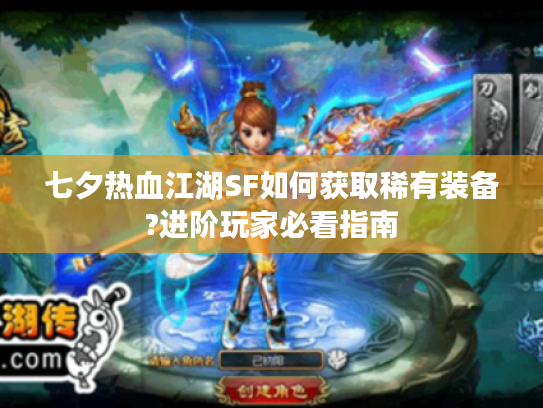 七夕热血江湖SF如何获取稀有装备?进阶玩家必看指南
