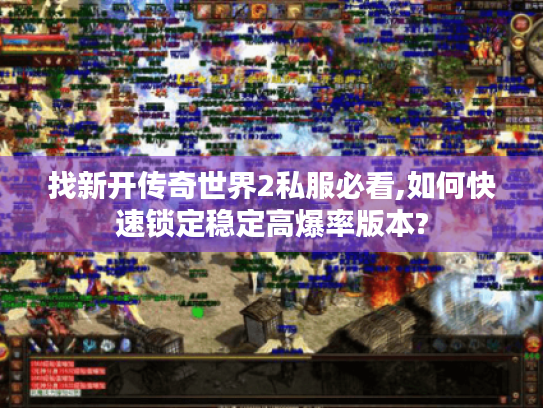 找新开传奇世界2私服必看,如何快速锁定稳定高爆率版本?