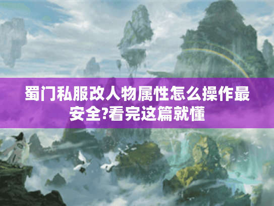 蜀门私服改人物属性怎么操作最安全?看完这篇就懂