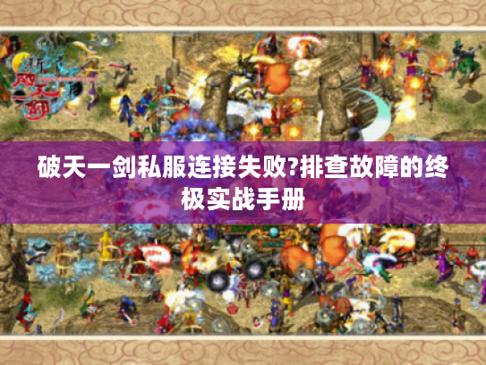 破天一剑私服连接失败?排查故障的终极实战手册
