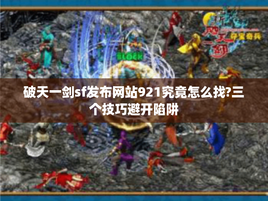 破天一剑sf发布网站921究竟怎么找?三个技巧避开陷阱