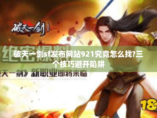 破天一剑sf发布网站921究竟怎么找?三个技巧避开陷阱