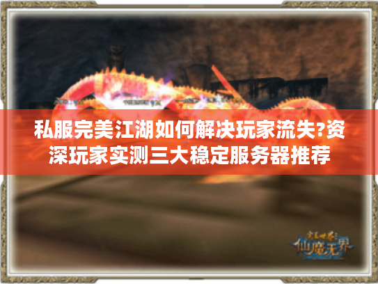 私服完美江湖如何解决玩家流失?资深玩家实测三大稳定服务器推荐