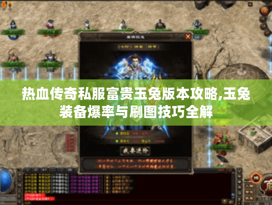 热血传奇私服富贵玉兔版本攻略,玉兔装备爆率与刷图技巧全解
