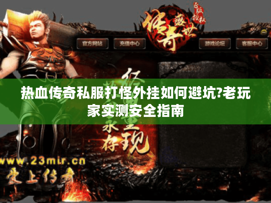 热血传奇私服打怪外挂如何避坑?老玩家实测安全指南