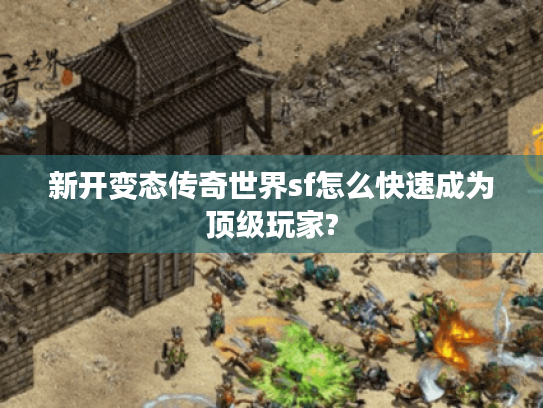 新开变态传奇世界sf怎么快速成为顶级玩家?