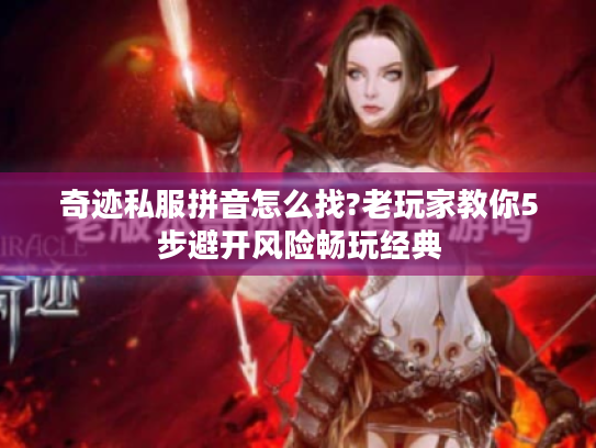 奇迹私服拼音怎么找?老玩家教你5步避开风险畅玩经典