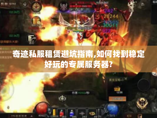 奇迹私服租赁避坑指南,如何找到稳定好玩的专属服务器?