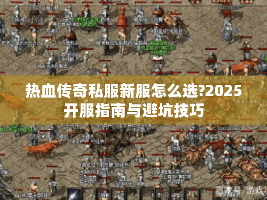 热血传奇私服新服怎么选?2025开服指南与避坑技巧