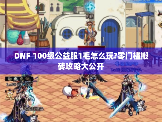 DNF 100级公益服1毛怎么玩?零门槛搬砖攻略大公开