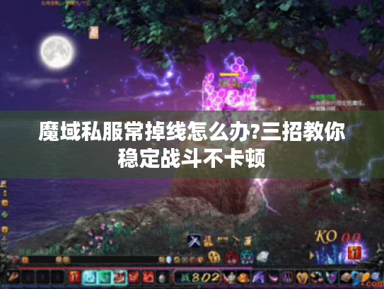 魔域私服常掉线怎么办?三招教你稳定战斗不卡顿